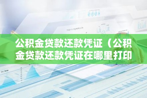 公积金贷款还款凭证（公积金贷款还款凭证在哪里打印）