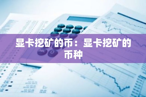 显卡挖矿的币：显卡挖矿的币种