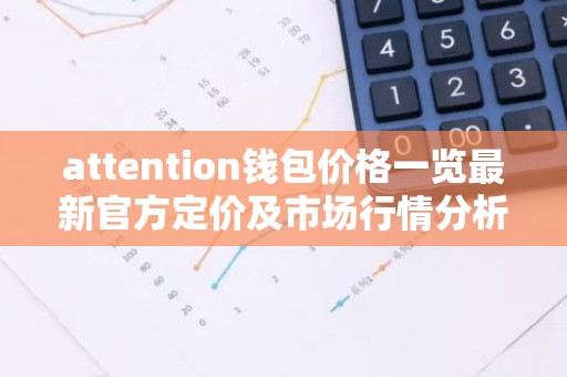 attention钱包价格一览最新官方定价及市场行情分析