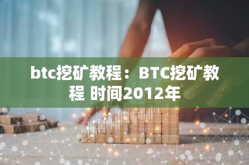 btc挖矿教程：BTC挖矿教程 时间2012年