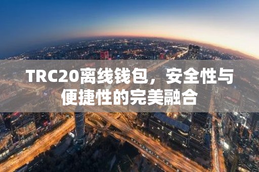 TRC20离线钱包，安全性与便捷性的完美融合