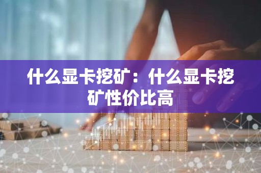 什么显卡挖矿：什么显卡挖矿性价比高