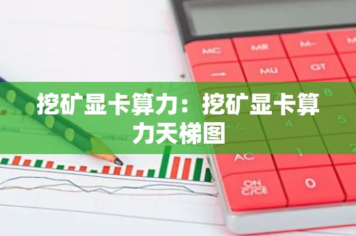 挖矿显卡算力：挖矿显卡算力天梯图