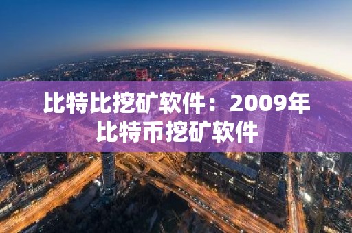 比特比挖矿软件：2009年比特币挖矿软件