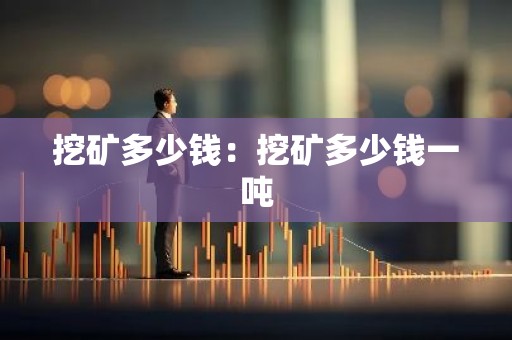 挖矿多少钱：挖矿多少钱一吨