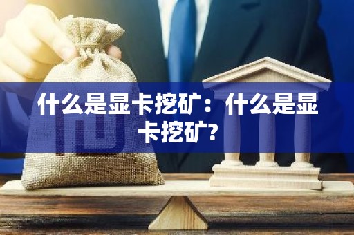 什么是显卡挖矿：什么是显卡挖矿?