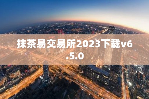 抹茶易交易所2023下载v6.5.0