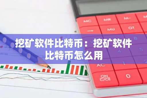 挖矿软件比特币：挖矿软件比特币怎么用