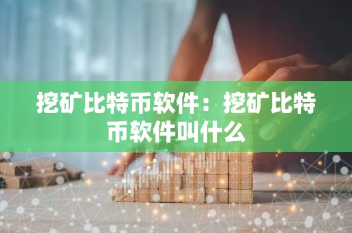 挖矿比特币软件：挖矿比特币软件叫什么
