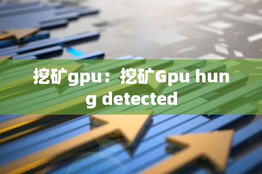 挖矿gpu：挖矿Gpu hung detected