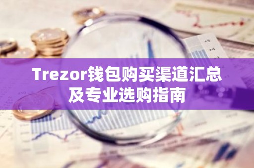 Trezor钱包购买渠道汇总及专业选购指南
