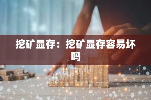 挖矿显存：挖矿显存容易坏吗