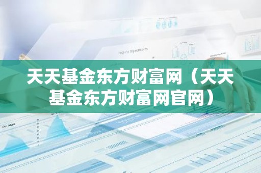 天天基金东方财富网（天天基金东方财富网官网）