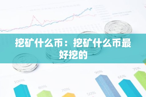 挖矿什么币：挖矿什么币最好挖的