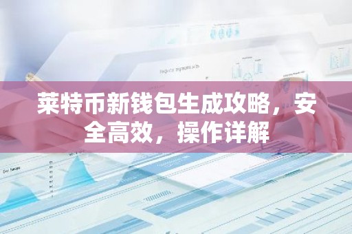 莱特币新钱包生成攻略，安全高效，操作详解