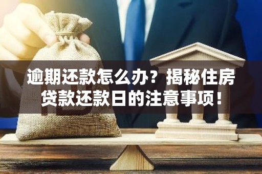 逾期还款怎么办？揭秘住房贷款还款日的注意事项！