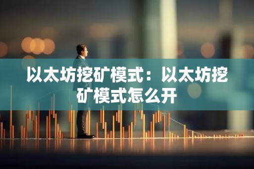 以太坊挖矿模式：以太坊挖矿模式怎么开