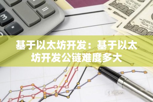 基于以太坊开发：基于以太坊开发公链难度多大