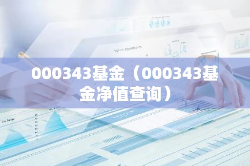 000343基金（000343基金净值查询）