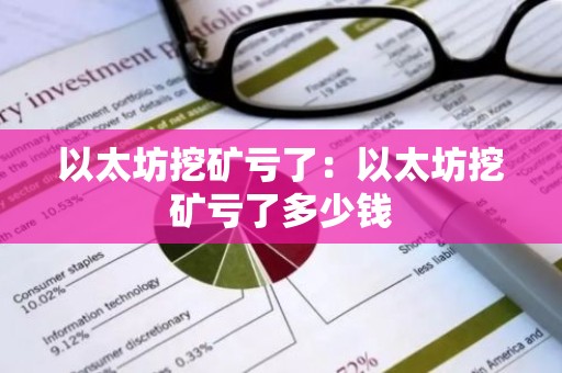 以太坊挖矿亏了：以太坊挖矿亏了多少钱