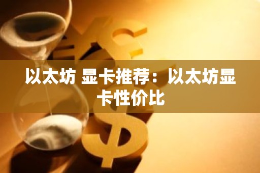 以太坊 显卡推荐：以太坊显卡性价比