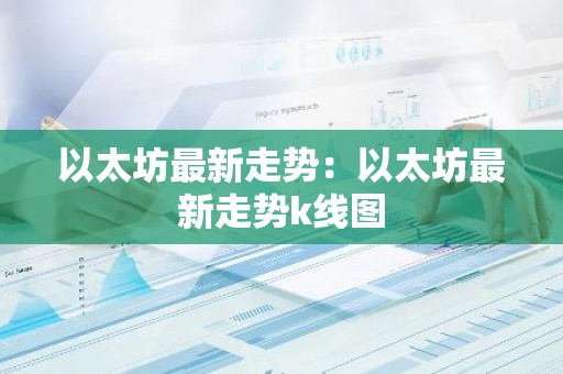 以太坊最新走势：以太坊最新走势k线图
