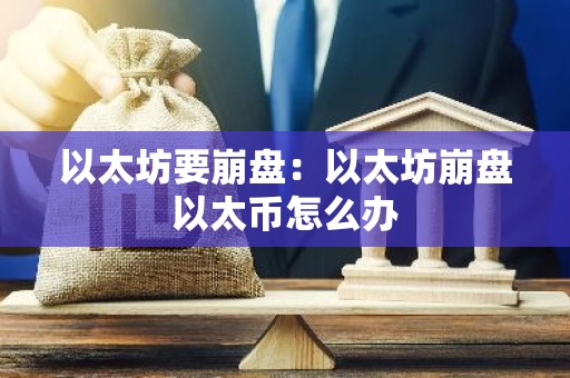 以太坊要崩盘：以太坊崩盘以太币怎么办