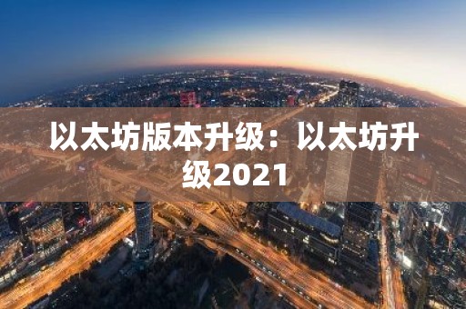 以太坊版本升级：以太坊升级2021