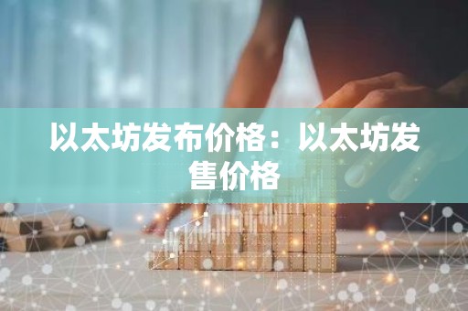 以太坊发布价格：以太坊发售价格