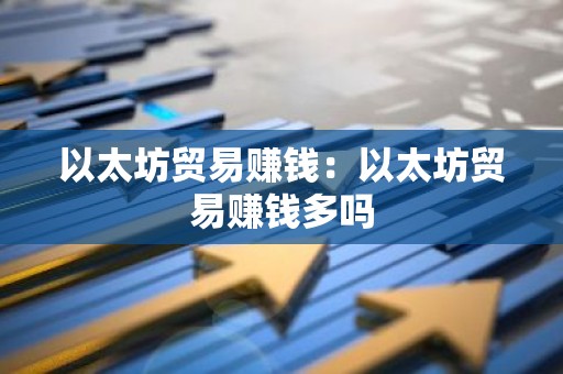 以太坊贸易赚钱：以太坊贸易赚钱多吗