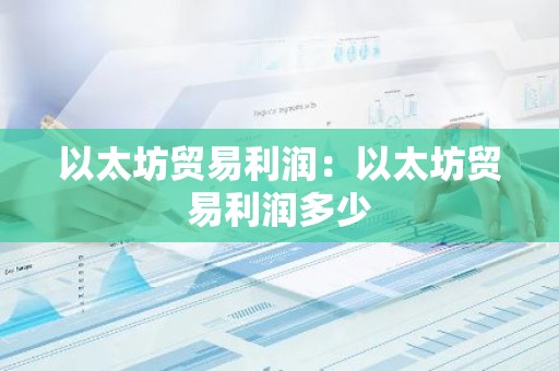 以太坊贸易利润：以太坊贸易利润多少