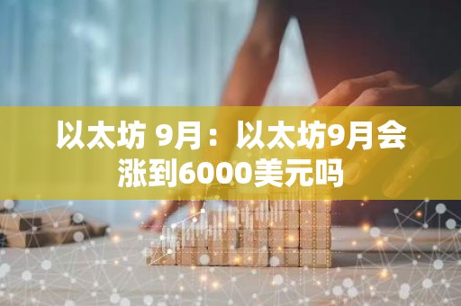 以太坊 9月：以太坊9月会涨到6000美元吗
