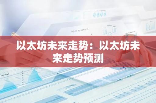 以太坊未来走势：以太坊未来走势预测