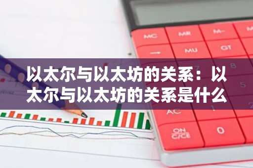 以太尔与以太坊的关系：以太尔与以太坊的关系是什么