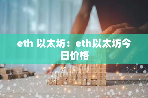 eth 以太坊：eth以太坊今日价格