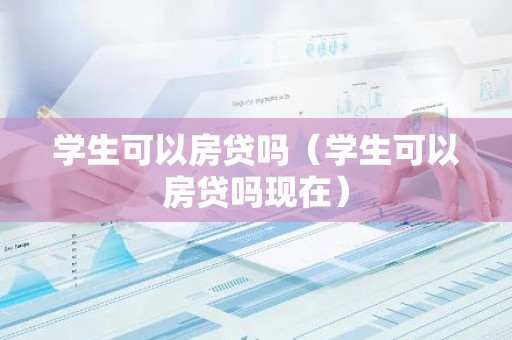 学生可以房贷吗（学生可以房贷吗现在）