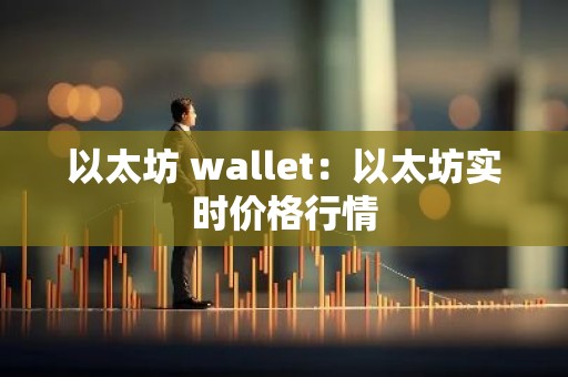 以太坊 wallet：以太坊实时价格行情