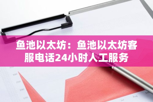 鱼池以太坊：鱼池以太坊客服电话24小时人工服务