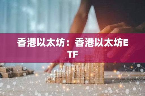 香港以太坊：香港以太坊ETF
