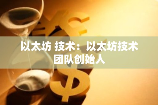 以太坊 技术：以太坊技术团队创始人
