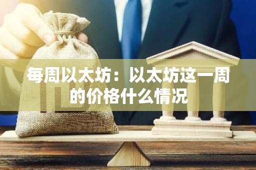 每周以太坊：以太坊这一周的价格什么情况