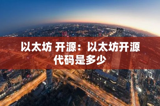 以太坊 开源：以太坊开源代码是多少