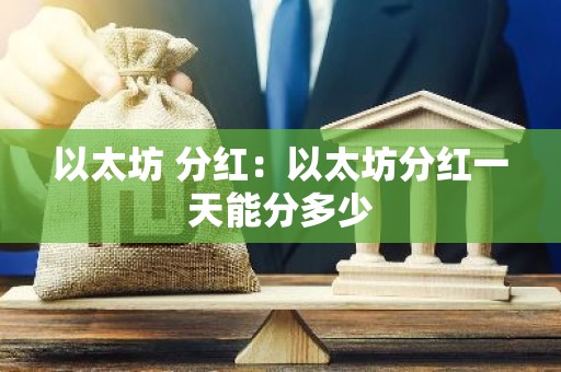 以太坊 分红：以太坊分红一天能分多少