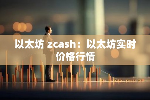 以太坊 zcash：以太坊实时价格行情