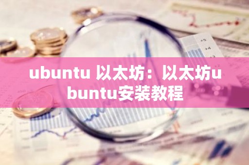 ubuntu 以太坊：以太坊ubuntu安装教程