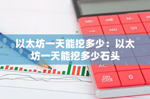 以太坊一天能挖多少：以太坊一天能挖多少石头