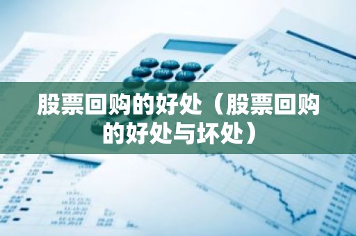 股票回购的好处（股票回购的好处与坏处）