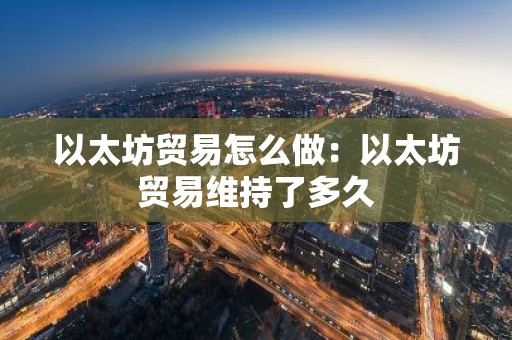 以太坊贸易怎么做：以太坊贸易维持了多久
