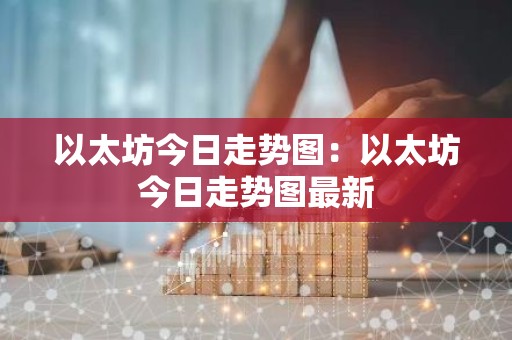 以太坊今日走势图：以太坊今日走势图最新