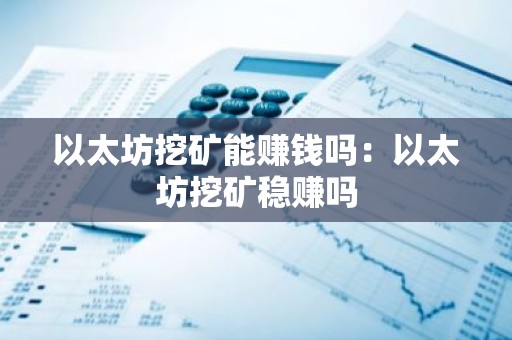 以太坊挖矿能赚钱吗：以太坊挖矿稳赚吗
